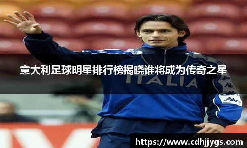 意大利足球明星排行榜揭晓谁将成为传奇之星