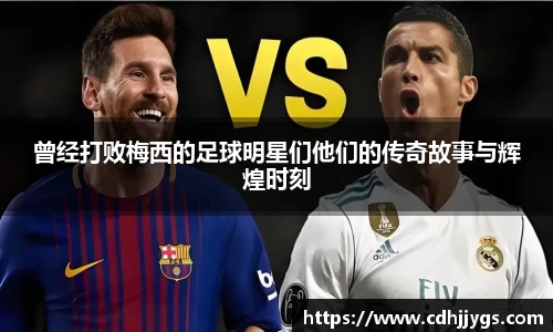 曾经打败梅西的足球明星们他们的传奇故事与辉煌时刻